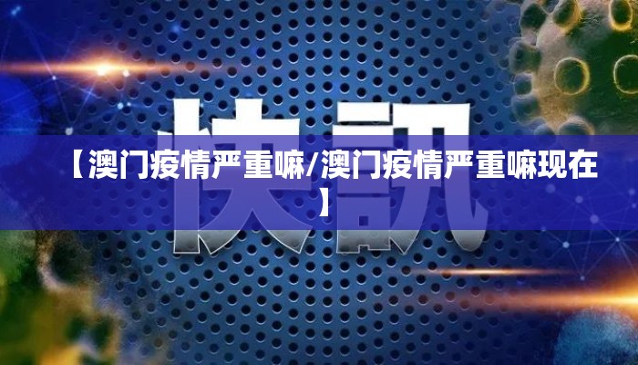 【澳门疫情严重嘛/澳门疫情严重嘛现在】