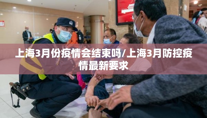 上海3月份疫情会结束吗/上海3月防控疫情最新要求
