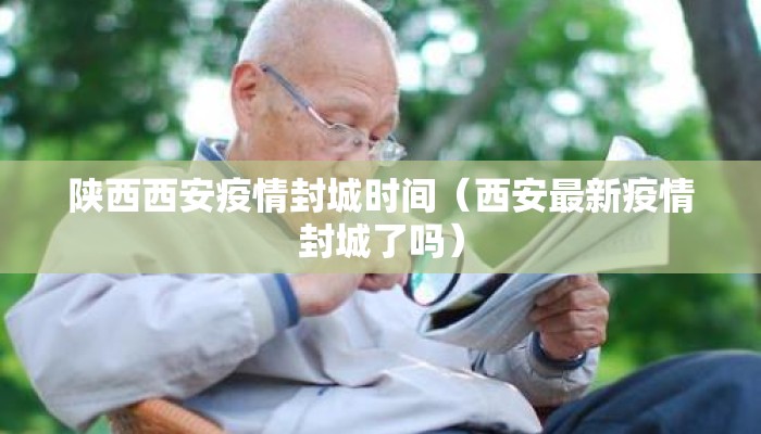 陕西西安疫情封城时间（西安最新疫情封城了吗）