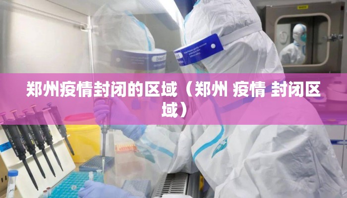 郑州疫情封闭的区域（郑州 疫情 封闭区域）