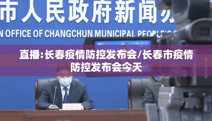 直播:长春疫情防控发布会/长春市疫情防控发布会今天
