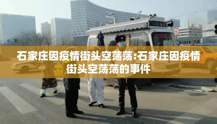 石家庄因疫情街头空荡荡:石家庄因疫情街头空荡荡的事件