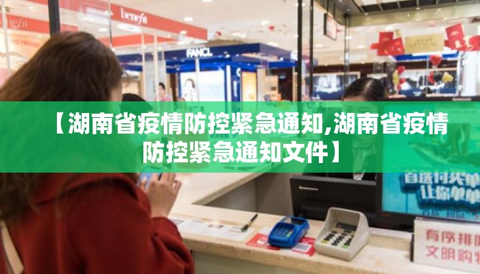 【湖南省疫情防控紧急通知,湖南省疫情防控紧急通知文件】 【湖南省疫情防控紧急通知,湖南省疫情防控紧急通知文件】