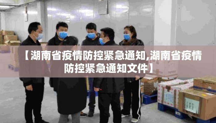 【湖南省疫情防控紧急通知,湖南省疫情防控紧急通知文件】 【湖南省疫情防控紧急通知,湖南省疫情防控紧急通知文件】
