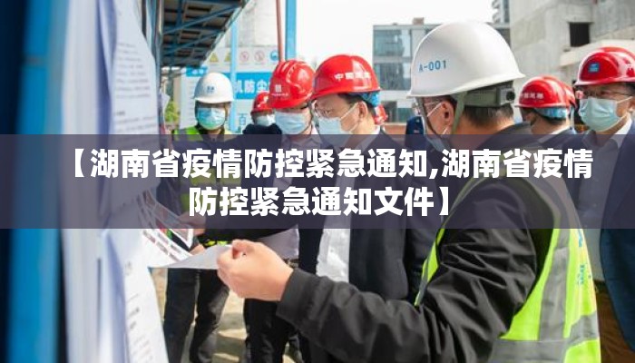 【湖南省疫情防控紧急通知,湖南省疫情防控紧急通知文件】 【湖南省疫情防控紧急通知,湖南省疫情防控紧急通知文件】