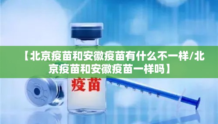 【北京疫苗和安徽疫苗有什么不一样/北京疫苗和安徽疫苗一样吗】