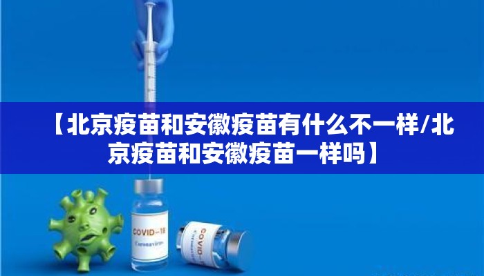 【北京疫苗和安徽疫苗有什么不一样/北京疫苗和安徽疫苗一样吗】