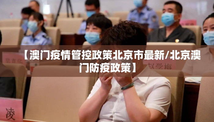 【澳门疫情管控政策北京市最新/北京澳门防疫政策】