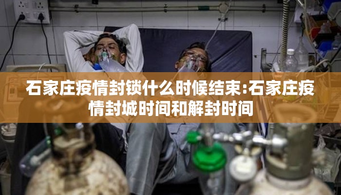 石家庄疫情封锁什么时候结束:石家庄疫情封城时间和解封时间