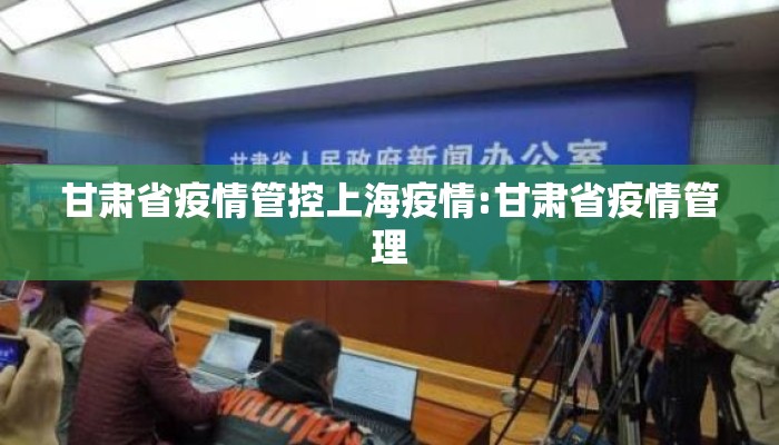 甘肃省疫情管控上海疫情:甘肃省疫情管理