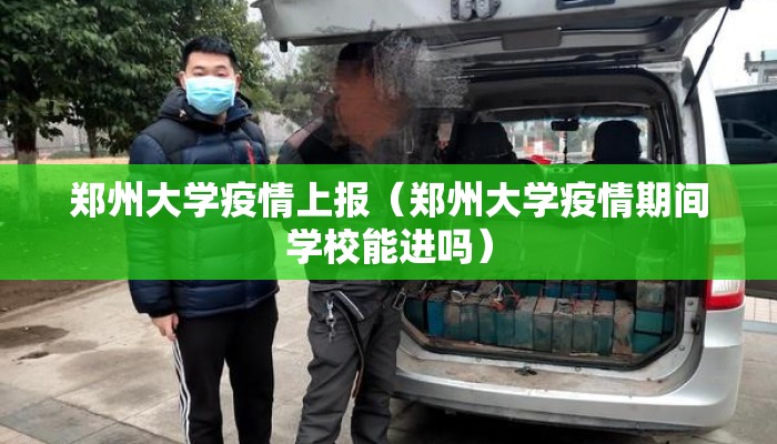 郑州大学疫情上报（郑州大学疫情期间学校能进吗）