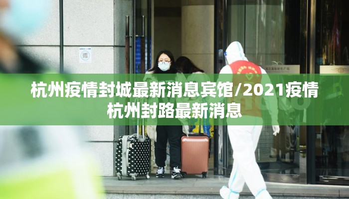 杭州疫情封城最新消息宾馆/2021疫情杭州封路最新消息