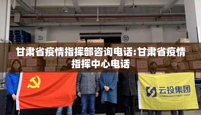 甘肃省疫情指挥部咨询电话:甘肃省疫情指挥中心电话