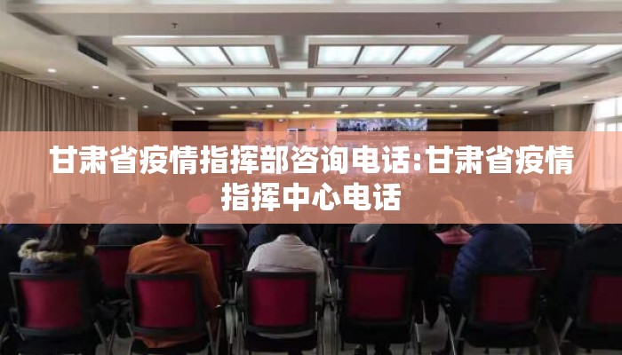 甘肃省疫情指挥部咨询电话:甘肃省疫情指挥中心电话