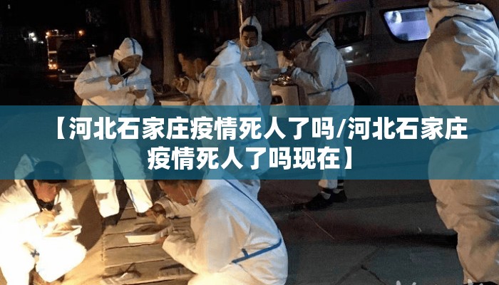 【河北石家庄疫情死人了吗/河北石家庄疫情死人了吗现在】