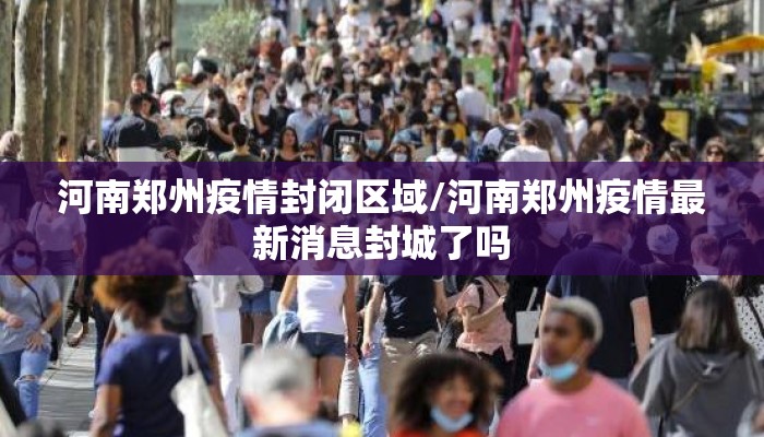 河南郑州疫情封闭区域/河南郑州疫情最新消息封城了吗