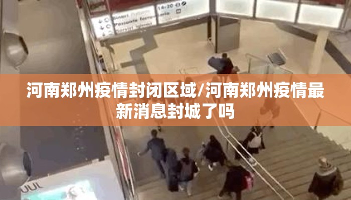 河南郑州疫情封闭区域/河南郑州疫情最新消息封城了吗