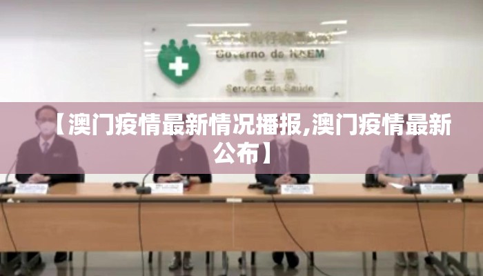 【澳门疫情最新情况播报,澳门疫情最新公布】