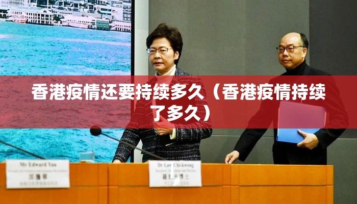 香港疫情还要持续多久（香港疫情持续了多久）