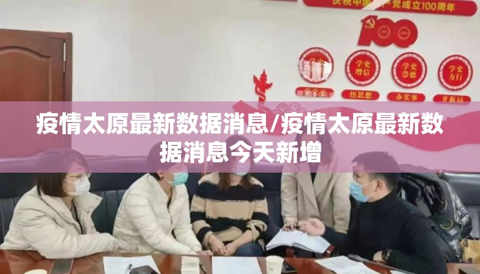 疫情太原最新数据消息/疫情太原最新数据消息今天新增