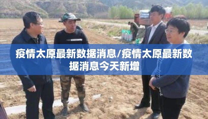 疫情太原最新数据消息/疫情太原最新数据消息今天新增