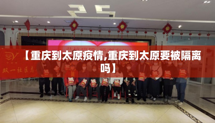 【重庆到太原疫情,重庆到太原要被隔离吗】