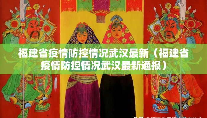 福建省疫情防控情况武汉最新（福建省疫情防控情况武汉最新通报）