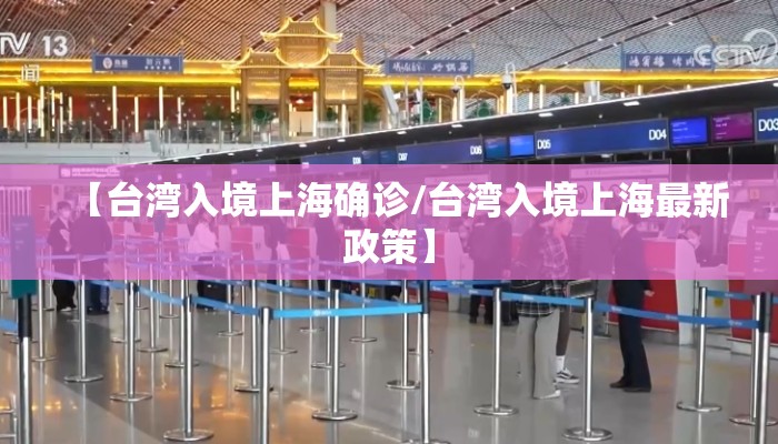 【台湾入境上海确诊/台湾入境上海最新政策】