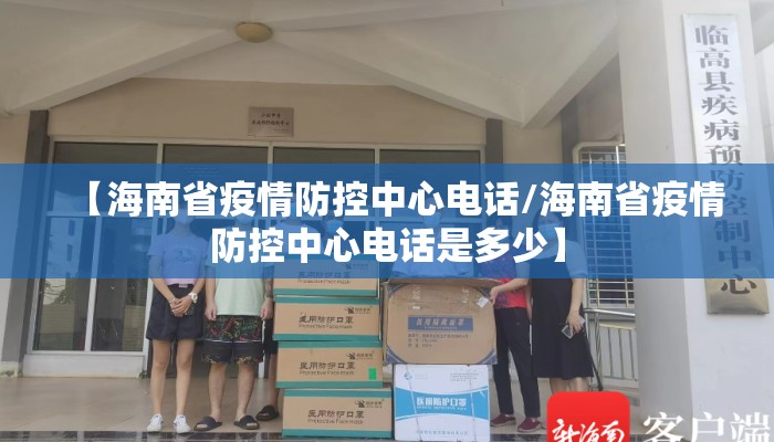 【海南省疫情防控中心电话/海南省疫情防控中心电话是多少】
