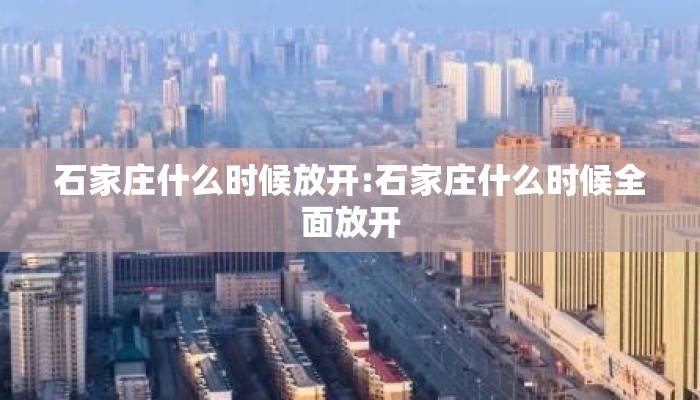 石家庄什么时候放开:石家庄什么时候全面放开