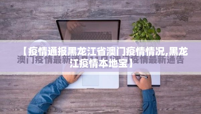 【疫情通报黑龙江省澳门疫情情况,黑龙江疫情本地宝】