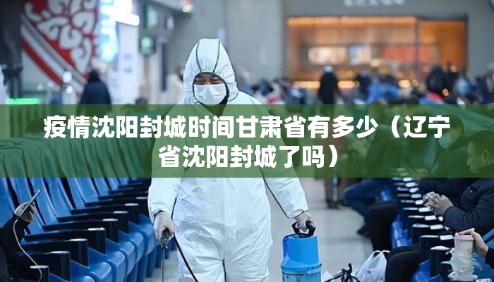 疫情沈阳封城时间甘肃省有多少（辽宁省沈阳封城了吗）