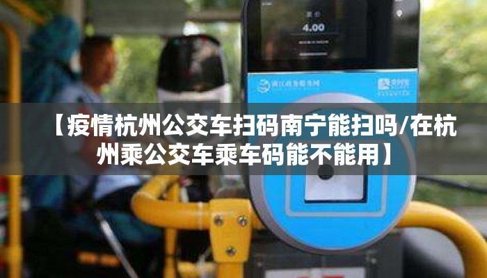 【疫情杭州公交车扫码南宁能扫吗/在杭州乘公交车乘车码能不能用】