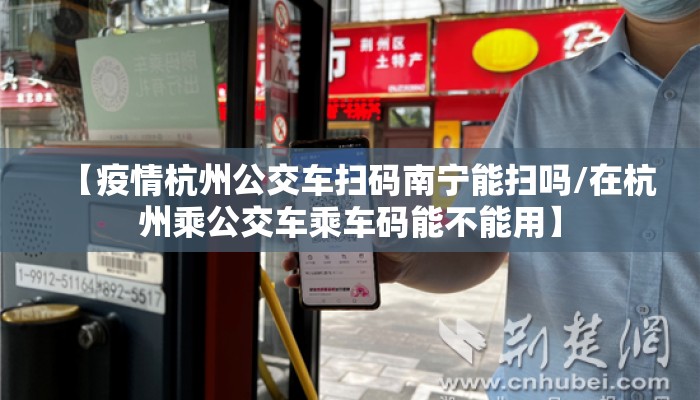【疫情杭州公交车扫码南宁能扫吗/在杭州乘公交车乘车码能不能用】