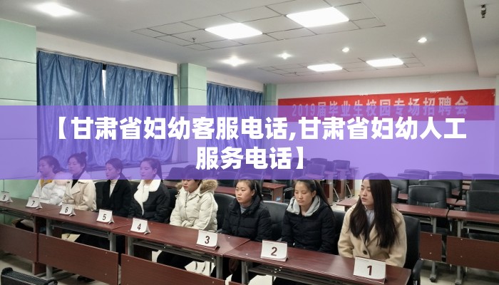 【甘肃省妇幼客服电话,甘肃省妇幼人工服务电话】