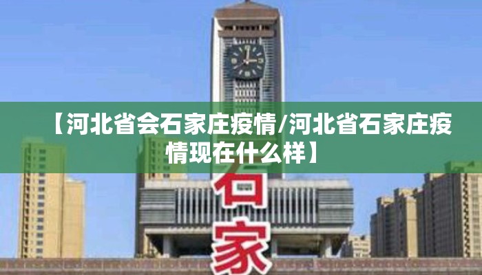 【河北省会石家庄疫情/河北省石家庄疫情现在什么样】