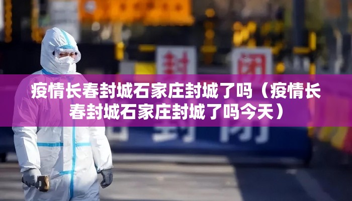 疫情长春封城石家庄封城了吗（疫情长春封城石家庄封城了吗今天）