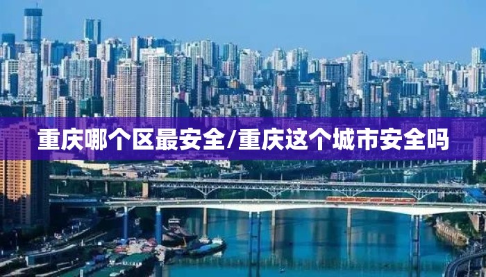 重庆哪个区最安全/重庆这个城市安全吗