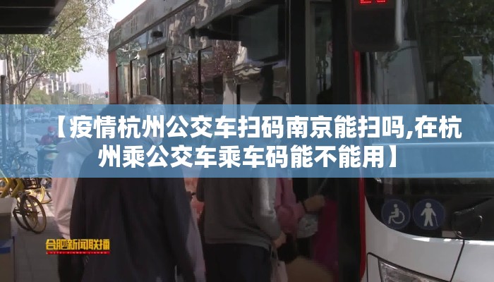 【疫情杭州公交车扫码南京能扫吗,在杭州乘公交车乘车码能不能用】