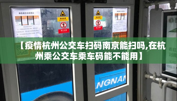 【疫情杭州公交车扫码南京能扫吗,在杭州乘公交车乘车码能不能用】