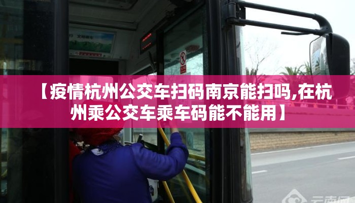 【疫情杭州公交车扫码南京能扫吗,在杭州乘公交车乘车码能不能用】