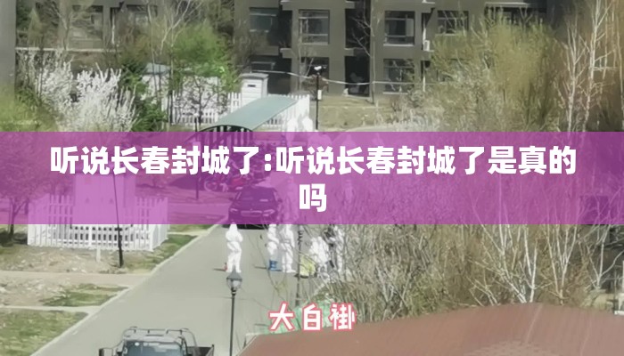听说长春封城了:听说长春封城了是真的吗