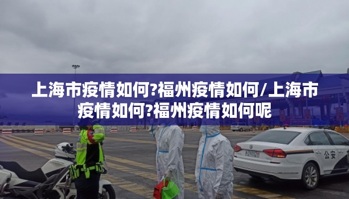 上海市疫情如何?福州疫情如何/上海市疫情如何?福州疫情如何呢