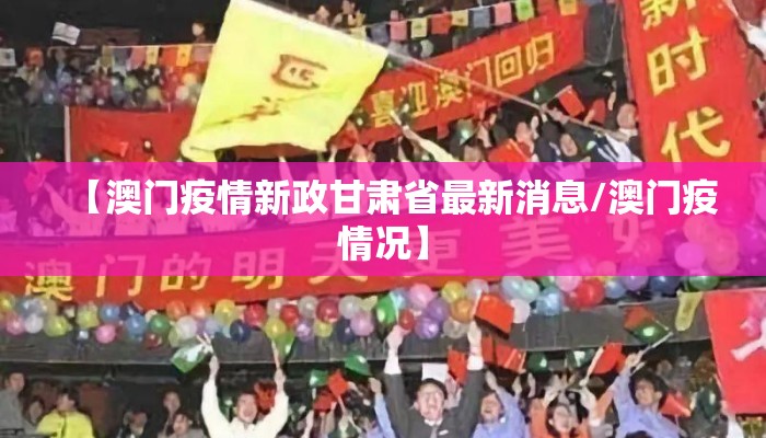 【澳门疫情新政甘肃省最新消息/澳门疫情况】