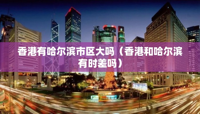 香港有哈尔滨市区大吗（香港和哈尔滨有时差吗）