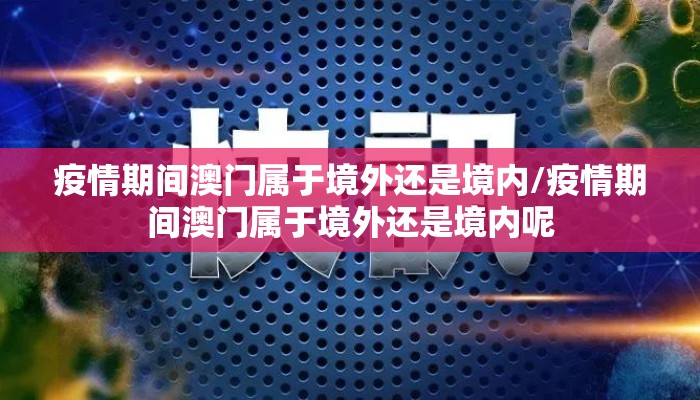 疫情期间澳门属于境外还是境内/疫情期间澳门属于境外还是境内呢