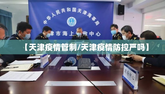 【天津疫情管制/天津疫情防控严吗】