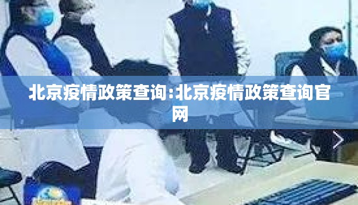北京疫情政策查询:北京疫情政策查询官网