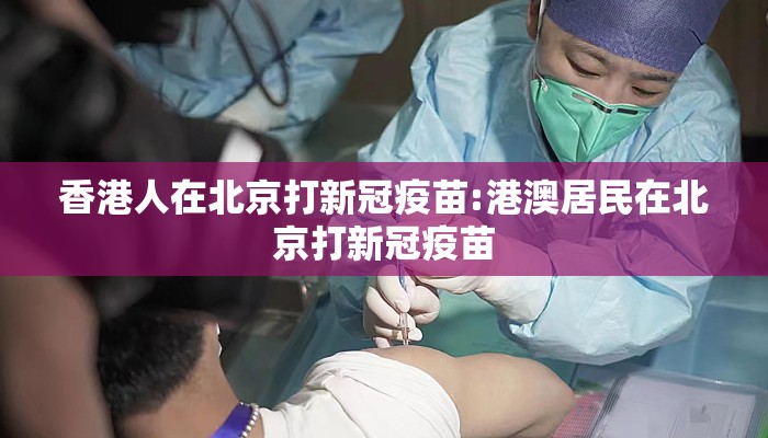 香港人在北京打新冠疫苗:港澳居民在北京打新冠疫苗