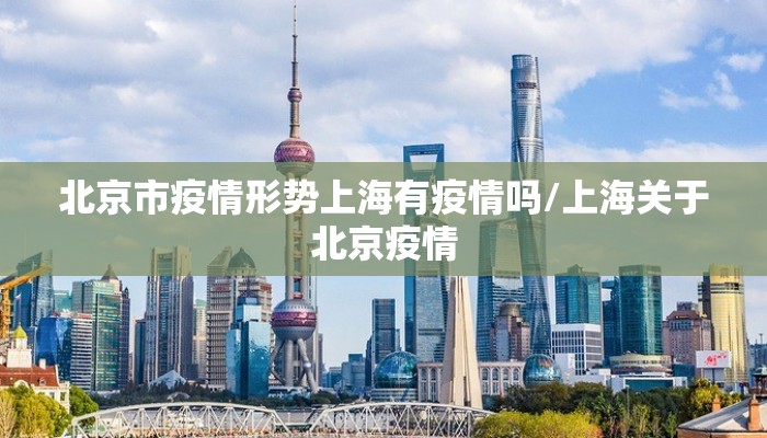 北京市疫情形势上海有疫情吗/上海关于北京疫情